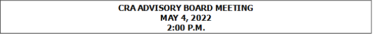 CRA ADVISORY BOARD MEETING
MAY 4, 2022
2:00 P.M.


