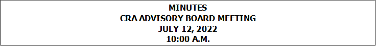MINUTES
CRA ADVISORY BOARD MEETING
JULY 12, 2022
10:00 A.M.


