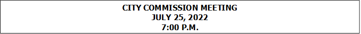 CITY COMMISSION MEETING
JULY 25, 2022
7:00 P.M.


