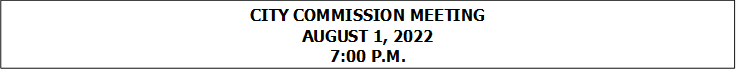 CITY COMMISSION MEETING
AUGUST 1, 2022
7:00 P.M.


