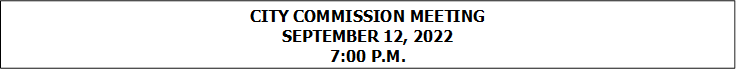 CITY COMMISSION MEETING
SEPTEMBER 12, 2022
7:00 P.M.


