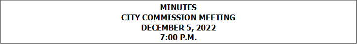MINUTES
CITY COMMISSION MEETING
DECEMBER 5, 2022
7:00 P.M.


