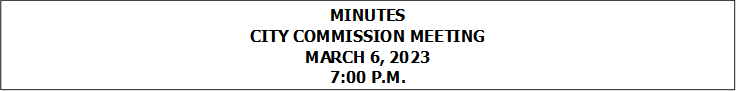 MINUTES
CITY COMMISSION MEETING
MARCH 6, 2023
7:00 P.M.


