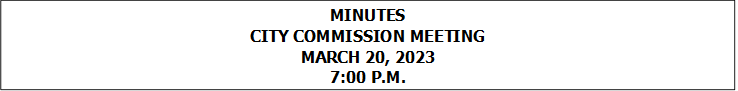 MINUTES
CITY COMMISSION MEETING
MARCH 20, 2023
7:00 P.M.


