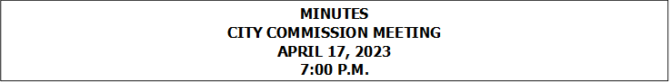 MINUTES
CITY COMMISSION MEETING
APRIL 17, 2023
7:00 P.M.


