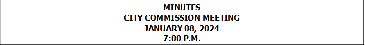 MINUTES
CITY COMMISSION MEETING
JANUARY 08, 2024
7:00 P.M.



