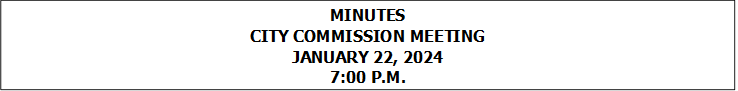 MINUTES
CITY COMMISSION MEETING
JANUARY 22, 2024
7:00 P.M.


