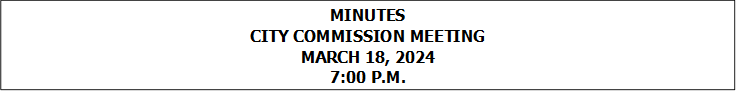 MINUTES
CITY COMMISSION MEETING
MARCH 18, 2024
7:00 P.M.


