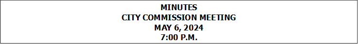 MINUTES
CITY COMMISSION MEETING
MAY 6, 2024
7:00 P.M.


