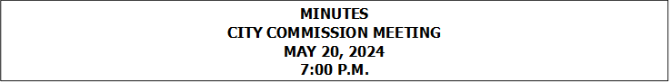 MINUTES
CITY COMMISSION MEETING
MAY 20, 2024
7:00 P.M.


