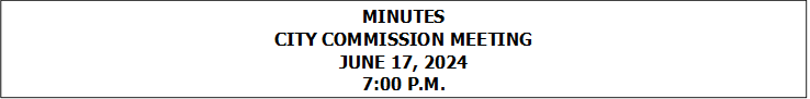 MINUTES
CITY COMMISSION MEETING
JUNE 17, 2024
7:00 P.M.


