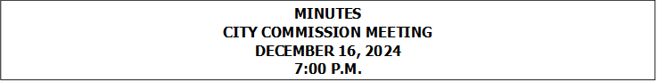 MINUTES
CITY COMMISSION MEETING
DECEMBER 16, 2024
7:00 P.M.


