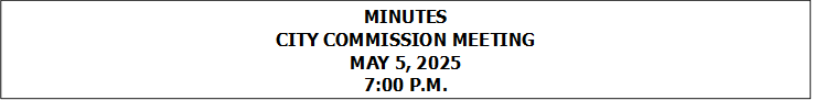 MINUTES
CITY COMMISSION MEETING
MAY 5, 2025
7:00 P.M.


