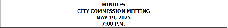 MINUTES
CITY COMMISSION MEETING
MAY 19, 2025
7:00 P.M.


