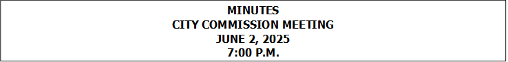 MINUTES
CITY COMMISSION MEETING
JUNE 2, 2025
7:00 P.M.


