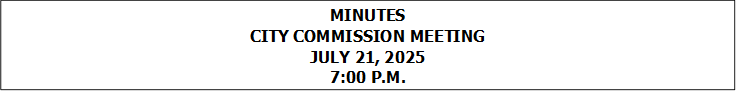 MINUTES
CITY COMMISSION MEETING
JULY 21, 2025
7:00 P.M.


