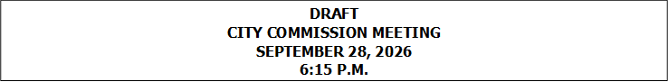 DRAFT
CITY COMMISSION MEETING
SEPTEMBER 28, 2026
6:15 P.M.


