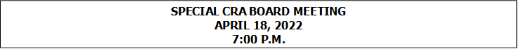 SPECIAL CRA BOARD MEETING
APRIL 18, 2022
7:00 P.M.


