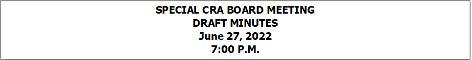 SPECIAL CRA BOARD MEETING
DRAFT MINUTES
June 27, 2022
7:00 P.M.


