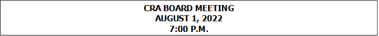 CRA BOARD MEETING
AUGUST 1, 2022
7:00 P.M.


