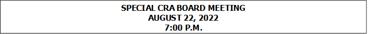 SPECIAL CRA BOARD MEETING
AUGUST 22, 2022
7:00 P.M.


