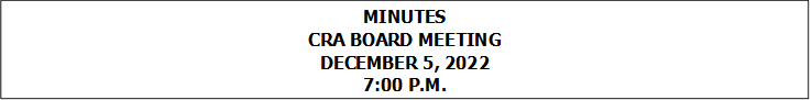 MINUTES
CRA BOARD MEETING
DECEMBER 5, 2022
7:00 P.M.


