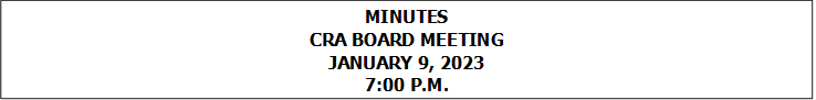 MINUTES
CRA BOARD MEETING
JANUARY 9, 2023
7:00 P.M.


