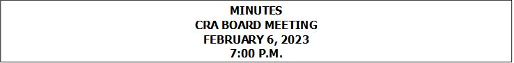MINUTES
CRA BOARD MEETING
FEBRUARY 6, 2023
7:00 P.M.


