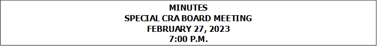 MINUTES
SPECIAL CRA BOARD MEETING
FEBRUARY 27, 2023
7:00 P.M.


