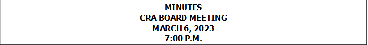 MINUTES
CRA BOARD MEETING
MARCH 6, 2023
7:00 P.M.


