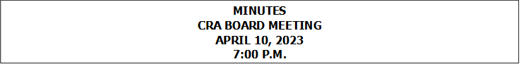 MINUTES
CRA BOARD MEETING
APRIL 10, 2023
7:00 P.M.


