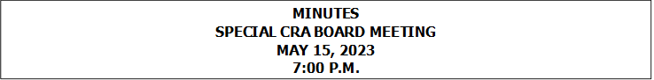 MINUTES
SPECIAL CRA BOARD MEETING
MAY 15, 2023
7:00 P.M.


