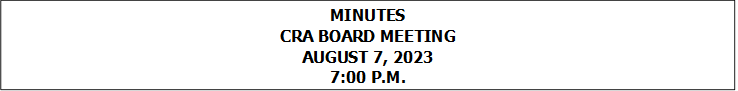 MINUTES
CRA BOARD MEETING
AUGUST 7, 2023
7:00 P.M.


