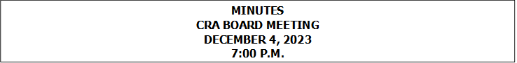 MINUTES
CRA BOARD MEETING
DECEMBER 4, 2023
7:00 P.M.


