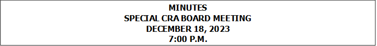 MINUTES
SPECIAL CRA BOARD MEETING
DECEMBER 18, 2023
7:00 P.M.


