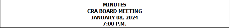 MINUTES
CRA BOARD MEETING
JANUARY 08, 2024
7:00 P.M.


