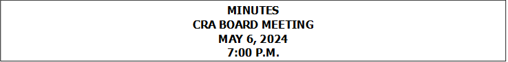 MINUTES
CRA BOARD MEETING
MAY 6, 2024
7:00 P.M.


