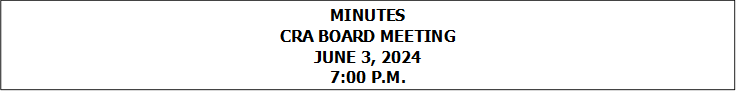MINUTES
CRA BOARD MEETING
JUNE 3, 2024
7:00 P.M.


