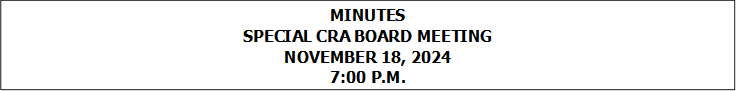 MINUTES
SPECIAL CRA BOARD MEETING
NOVEMBER 18, 2024
7:00 P.M.


