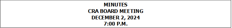 MINUTES
CRA BOARD MEETING
DECEMBER 2, 2024
7:00 P.M.


