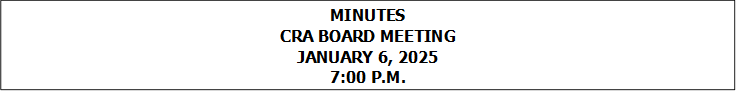 MINUTES
CRA BOARD MEETING
JANUARY 6, 2025
7:00 P.M.


