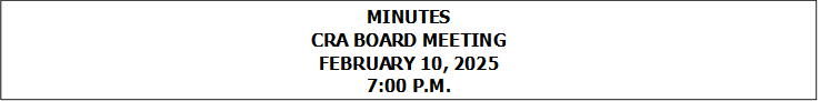 MINUTES
CRA BOARD MEETING
FEBRUARY 10, 2025
7:00 P.M.


