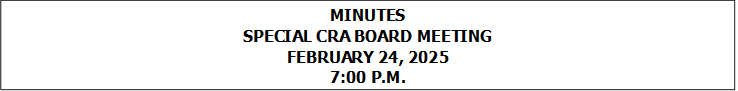 MINUTES
SPECIAL CRA BOARD MEETING
FEBRUARY 24, 2025
7:00 P.M.


