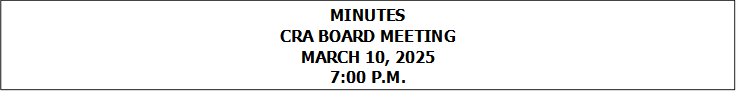 MINUTES
CRA BOARD MEETING
MARCH 10, 2025
7:00 P.M.


