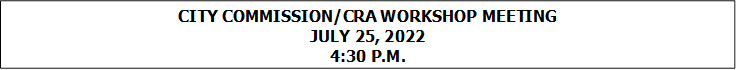 CITY COMMISSION/CRA WORKSHOP MEETING
JULY 25, 2022
4:30 P.M.


