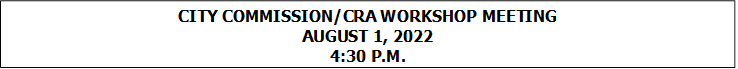 CITY COMMISSION/CRA WORKSHOP MEETING
AUGUST 1, 2022
4:30 P.M.


