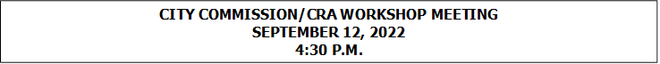 CITY COMMISSION/CRA WORKSHOP MEETING
SEPTEMBER 12, 2022
4:30 P.M.


