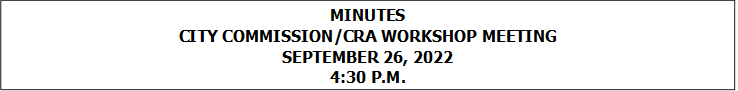 MINUTES
CITY COMMISSION/CRA WORKSHOP MEETING
SEPTEMBER 26, 2022
4:30 P.M.


