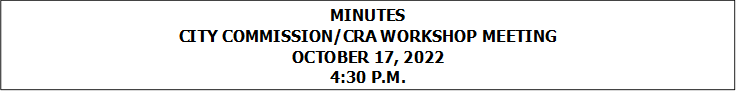 MINUTES
CITY COMMISSION/CRA WORKSHOP MEETING
OCTOBER 17, 2022
4:30 P.M.


