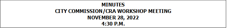 MINUTES
CITY COMMISSION/CRA WORKSHOP MEETING
NOVEMBER 28, 2022
4:30 P.M.


